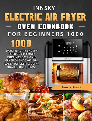 Innsky Electric Air Fryer Oven Cookbook for Beginners 1000: 1000 Days Healthy Savory Recipes for Your Innsky Electric Air Fryer Oven to Air Fry, Bake, Cover Image