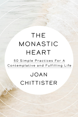 The Monastic Heart: 50 Simple Practices for a Contemplative and Fulfilling Life By Joan Chittister Cover Image