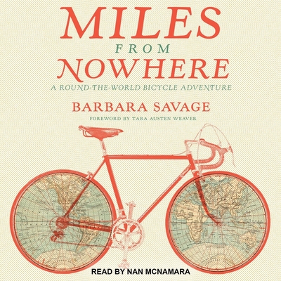 Miles from Nowhere: A Round the World Bicycle Adventure By Barbara Savage, Tara Austen Weaver (Foreword by), Nan McNamara (Read by) Cover Image