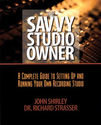 The Savvy Studio Owner: A Complete Guide to Setting Up and Running Your Own Recording Studio Cover Image