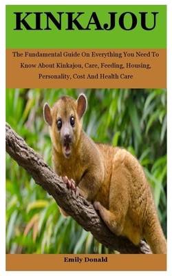 Kinkajou: The Fundamental Guide On Everything You Need To Know About Kinkajou, Care, Feeding, Housing, Personality, Cost And Hea By Emily Donald Cover Image