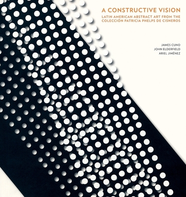 A Constructive Vision: Latin American Abstract Art from the Colección Patricia Phelps de Cisneros A Constructive Vision: Latin American Abstract Art from the Colección Patricia Phelps de Cisneros cover