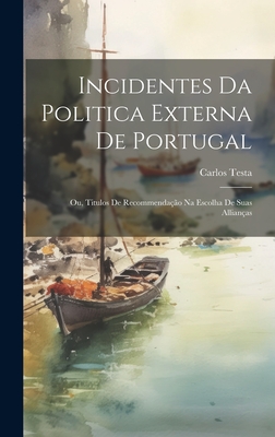 Incidentes Da Politica Externa De Portugal; Ou, Titulos De Recommendação Na Escolha De Suas Allianças Cover Image