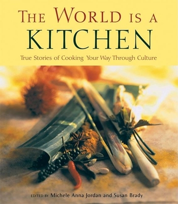 The World Is a Kitchen True Stories of Cooking Your Way Through