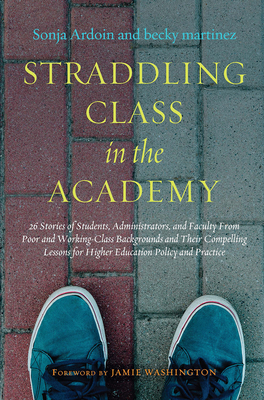 Straddling Class in the Academy: 26 Stories of Students, Administrators, and Faculty from Poor and Working-Class Backgrounds and Their Compelling Less
