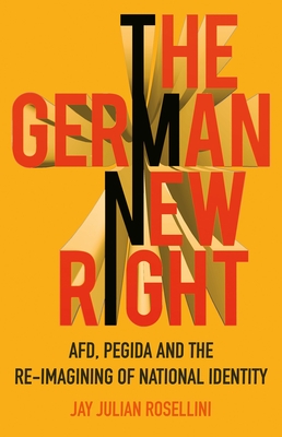 The German New Right: Afd, Pegida and the Re-Imagining of National Identity By Jay Julian Rosellini Cover Image