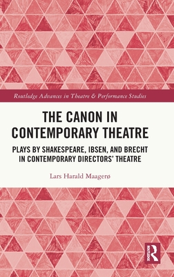 The Canon in Contemporary Theatre: Plays by Shakespeare, Ibsen, and Brecht in Contemporary Directors' Theatre (Routledge Advances in Theatre & Performance Studies)