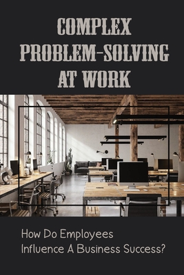 Complex Problem-Solving At Work: How Do Employees Influence A Business Success?: Power Of Employees In An Organization Cover Image
