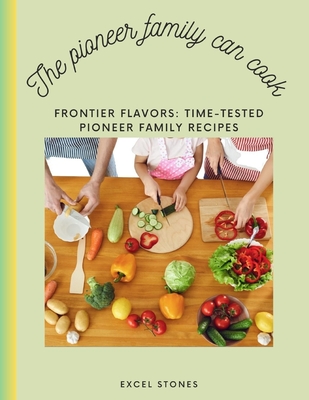 The Pioneer Family Can Cook: Frontier Flavors: Time-Tested Pioneer Family Recipes Cover Image