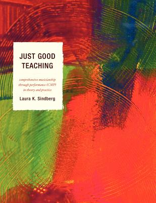 Just Good Teaching: Comprehensive Musicianship Through Performance in Theory and Practice By Laura Sindberg Cover Image
