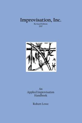 Improvisation, Inc. Revised Edition 2017: An Applied Improvisation Handbook By Robert Lowe Cover Image