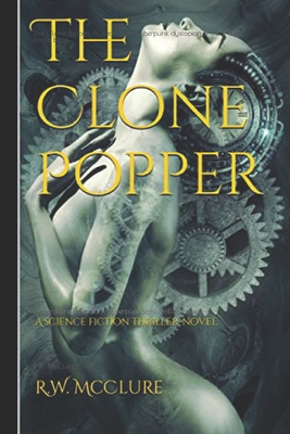The Clone Popper: A steampunk-cyberpunk dystopian science fiction kindle book: A hardcore steampunk-cyberpunk sci-fi thriller novel By R. W. McClure Cover Image