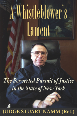 A Whistleblower's Lament: The Perverted Pursuit of Justice in the State of New York By Stuart Namm Cover Image