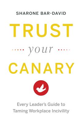 Trust Your Canary: Every Leader's Guide to Taming Workplace Incivility Cover Image