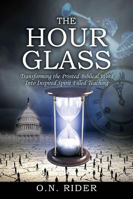 The Hour Glass: Transforming the Printed Biblical Word Into Inspired Spirit Filled Teaching By O. N. Rider Cover Image