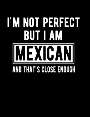I'm Not Perfect But I Am Mexican And That's Close Enough: Funny Mexican  Notebook Heritage Gifts 100 Page Notebook  Mexican Gifts (Paperback)  | Third Place Books