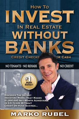 How To Invest In Real Estate Without Banks: No Credit Checks - No Tenants By Marko Rubel Cover Image