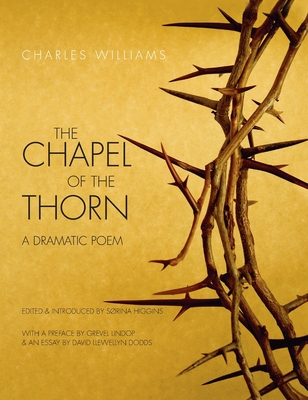 Chapel of the Thorn: A Dramatic Poem By Charles Williams, Sorina Higgins (Editor) Cover Image