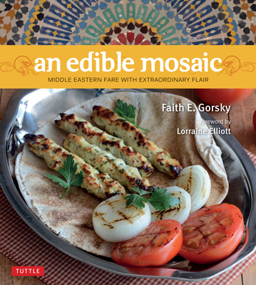 An Edible Mosaic: Middle Eastern Fare with Extraordinary Flair [Middle Eastern Cookbook, 80 Recipes] By Faith E. Gorsky Cover Image