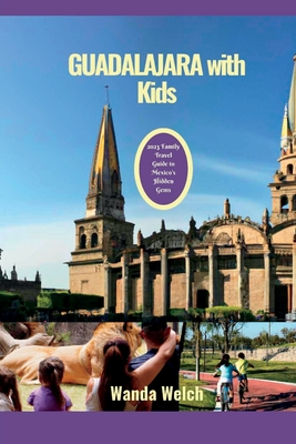 Guadalajara with Kids: 2023 Family Travel Guide to Mexico's Hidden Gems (The Wanderlust Chronicles)