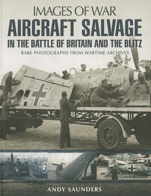 Aircraft Salvage in the Battle of Britain and the Blitz (Images of War) By Andy Saunders Cover Image