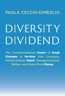 Diversity Dividend: The Transformational Power of Small Changes to Debias Your Company, Attract Dive rse Talent, Manage Everyone Better and Make More Money