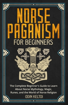 Norse Paganism for Beginners: The Complete Beginner's Guide to Learn About Norse Mythology, Magic, Runes, and the World of Norse Religion Cover Image