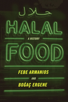 Halal Food: A History By Febe Armanios, Bogac Ergene Cover Image