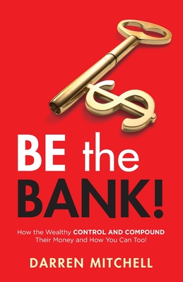Be the Bank!: How the Wealthy CONTROL and COMPOUND Their Money and How You Can Too! By Darren Mitchell Cover Image