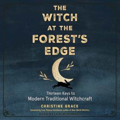 The Witch at the Forest's Edge: Thirteen Keys to Modern Traditional Witchcraft By Christine Grace, Cory Thomas Hutcheson (Contribution by), Leslie Howard (Read by) Cover Image