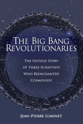 The Big Bang Revolutionaries: The Untold Story of Three Scientists Who Reenchanted Cosmology Cover Image