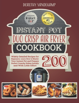 Instant Pot Duo Crisp Air Fryer Cookbook: 200 Widely Detailed Recipes for Beginners. Learn How to Master Your Instant Pot and Prepare Perfect Crunchy By Dorothy Vandekamp Cover Image