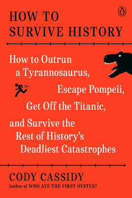 How to Survive History: How to Outrun a Tyrannosaurus, Escape Pompeii, Get Off the Titanic, and Survive the Rest of History's Deadliest Catastrophes Cover Image