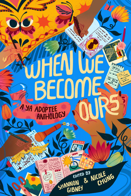 When We Become Ours: A YA Adoptee Anthology By Shannon Gibney, Nicole Chung, Mariama Lockington, Meredith Ireland, Mark Oshiro, Stefany Valentine Ramirez, Eric Smith, Kelley Baker, MeMe Collier, Susan Devan Harness, Lisa Nopachai, Matthew Salesses, Sun Yung Shin, Lisa Wool-Rim Sjöblom, Jenny Heijun Wills Cover Image