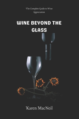 Wine Beyond the Glass: The Complete Guide to Wine Appreciation