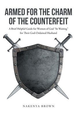 Armed For The Charm Of The Counterfeit: A Brief Helpful Guide for Women of God "In Waiting" for Their God-Ordained Husband