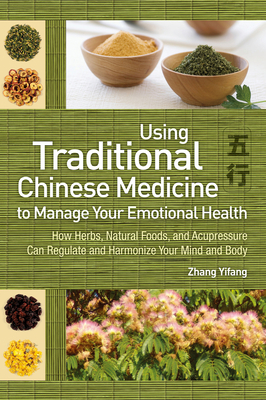 Using Traditional Chinese Medicine to Manage Your Emotional Health: How Herbs, Natural Foods, and Acupressure Can Regulate and Harmonize Your Mind and Body By Yifang Zhang Cover Image