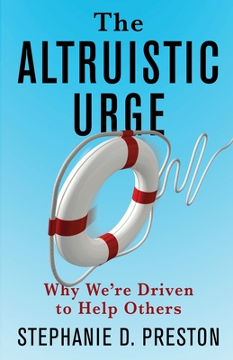 The Altruistic Urge: Why We're Driven to Help Others By Stephanie D. Preston Cover Image