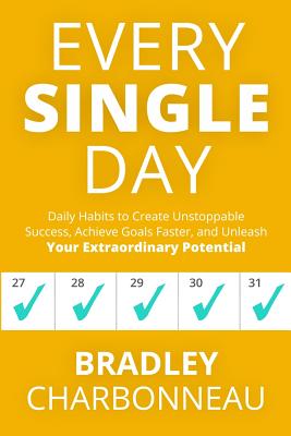 Every Single Day: Daily Habits to Create Unstoppable Success, Achieve Goals Faster, and Unleash Your Extraordinary Potential By Bradley Charbonneau, John Muldoon (Foreword by) Cover Image