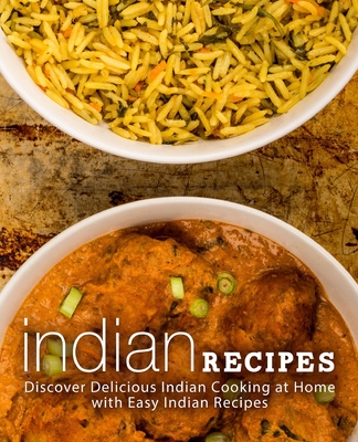 Indian Recipes: Discover Delicious Indian Cooking at Home with Easy Indian Recipes (2nd Edition)