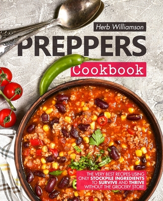Preppers Cookbook: The Very Best Recipes Using Only Stockpile Ingredients to Survive and Thrive Without the Grocery Store By Herb Williamson Cover Image