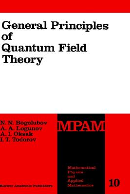 General Principles of Quantum Field Theory (Mathematical Physics and Applied Mathematics #10) By N. N. Bogolubov, Anatoly A. Logunov, A. I. Oksak Cover Image