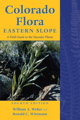 Colorado Flora: Eastern Slope, Fourth Edition A Field Guide to the Vascular Plants By William A. Weber, Ronald C. Wittmann Cover Image