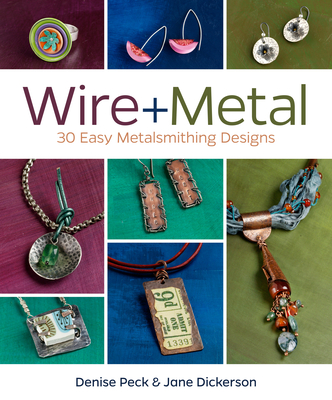 Wire + Metal: 30 Easy Metalsmithing Designs By Denise Peck, Jane Dickerson Cover Image