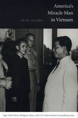 America's Miracle Man in Vietnam: Ngo Dinh Diem, Religion, Race, and U.S. Intervention in Southeast Asia (American Encounters/Global Interactions)