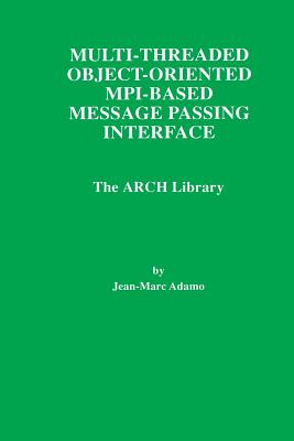 Multi-Threaded Object-Oriented Mpi-Based Message Passing Interface: The Arch Library By Jean-Marc Adamo Cover Image