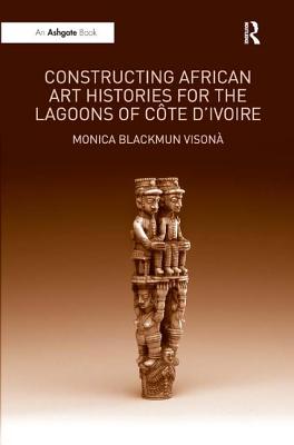 Constructing African Art Histories for the Lagoons of Côte d'Ivoire By Monica Blackmun Visonà Cover Image
