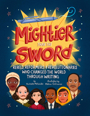 Mightier Than the Sword: Rebels, Reformers, and Revolutionaries Who Changed the World Through Writing By Rochelle Melander, Melina Ontiveros (Illustrator) Cover Image