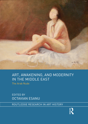 Art, Awakening, and Modernity in the Middle East: The Arab Nude (Routledge Research in Art History) Cover Image