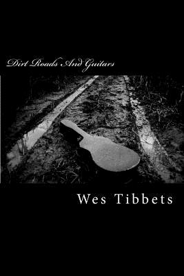 Dirt Roads And Guitars: The Lyrics Of Wes Tibbets